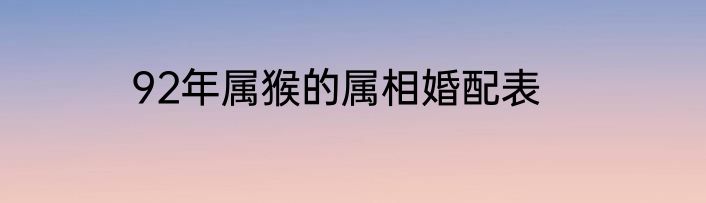 92年属猴的属相婚配表