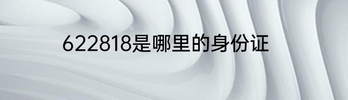 622818是哪里的身份证
