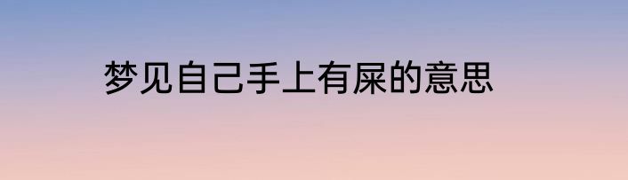 梦见自己手上有屎的意思