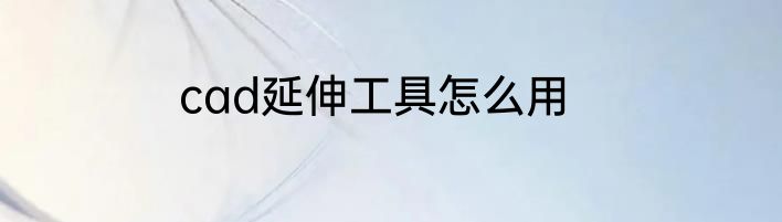 cad延伸工具怎么用