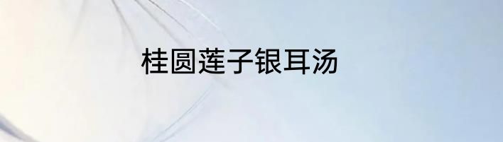 桂圆莲子银耳汤