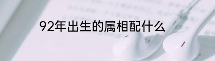 92年出生的属相配什么