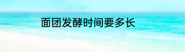 面团发酵时间要多长