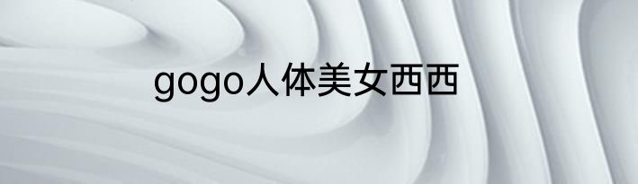 gogo人体美女西西