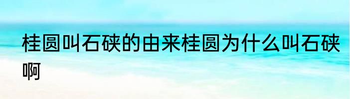 桂圆叫石硖的由来桂圆为什么叫石硖啊