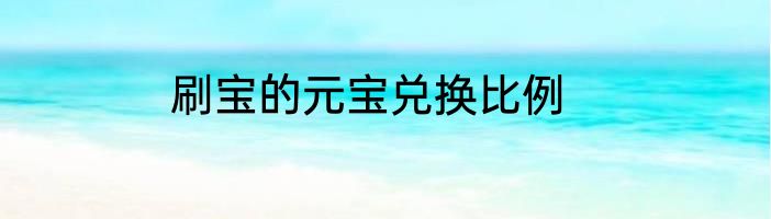 刷宝的元宝兑换比例