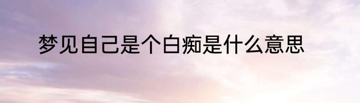 梦见自己是个白痴是什么意思