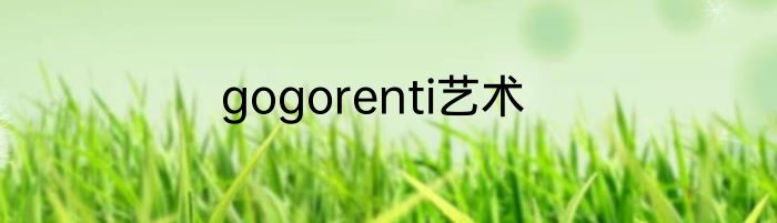 gogorenti艺术