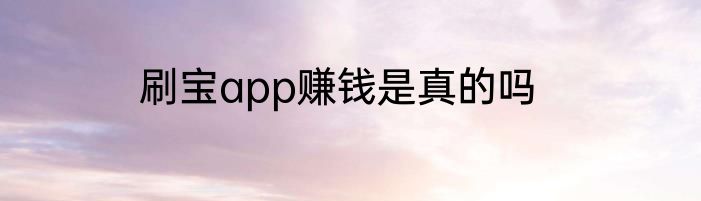 刷宝app赚钱是真的吗