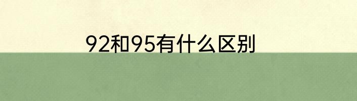 92和95有什么区别
