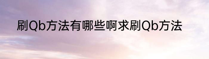 刷Qb方法有哪些啊求刷Qb方法