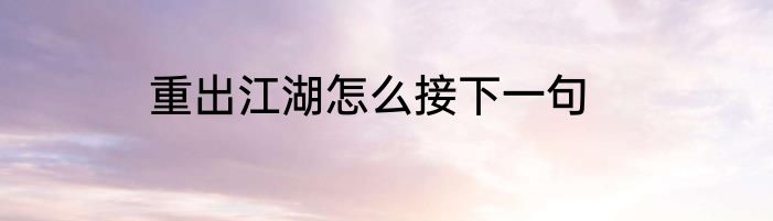 重出江湖怎么接下一句