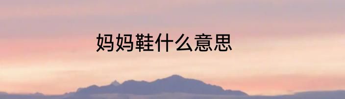 妈妈鞋什么意思