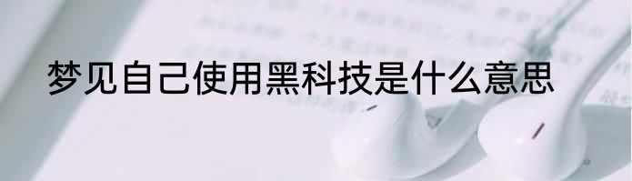 梦见自己使用黑科技是什么意思