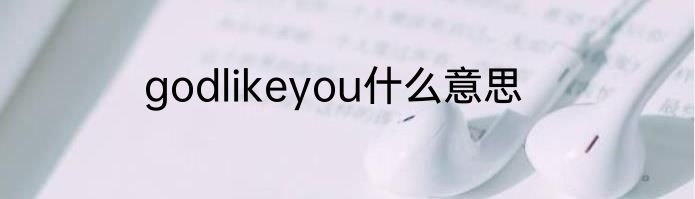 godlikeyou什么意思