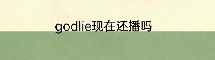 godlie现在还播吗