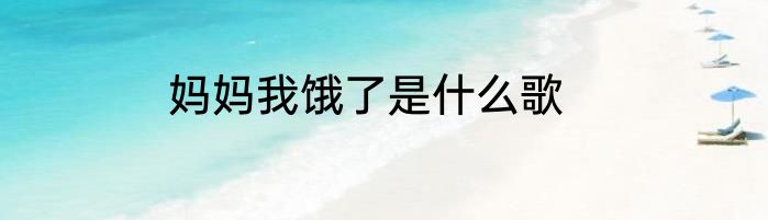 妈妈我饿了是什么歌
