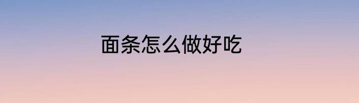 面条怎么做好吃