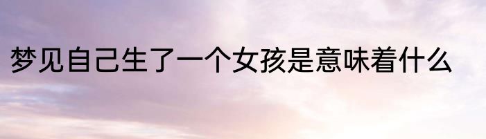 梦见自己生了一个女孩是意味着什么