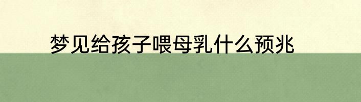 梦见给孩子喂母乳什么预兆