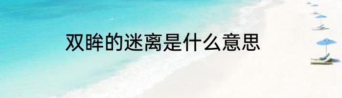 双眸的迷离是什么意思