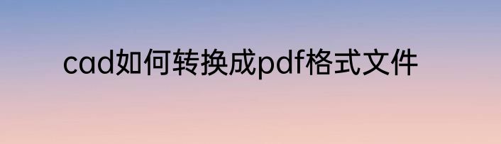 cad如何转换成pdf格式文件