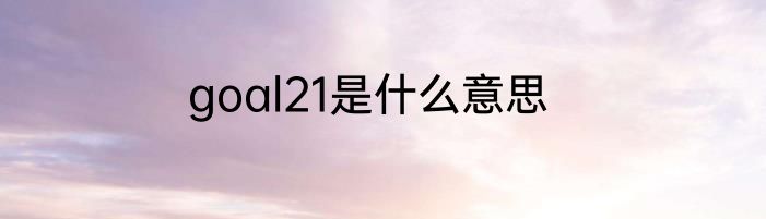 goal21是什么意思