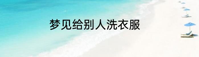 梦见给别人洗衣服