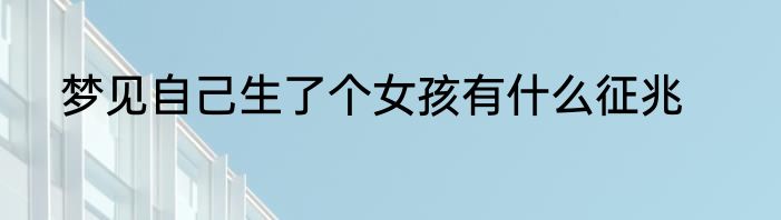 梦见自己生了个女孩有什么征兆