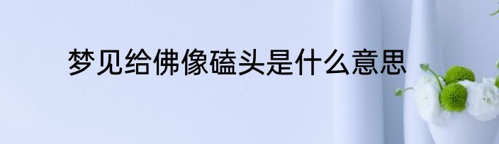 梦见给佛像磕头是什么意思