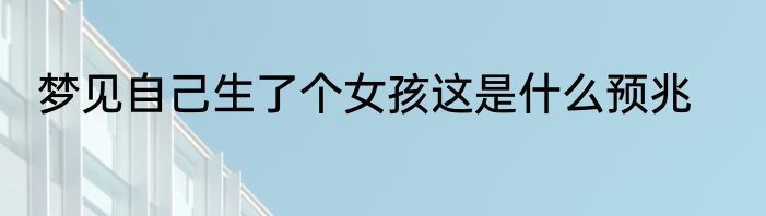 梦见自己生了个女孩这是什么预兆