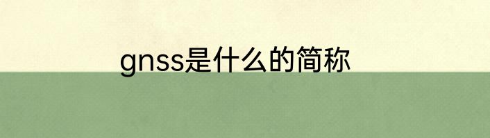 gnss是什么的简称