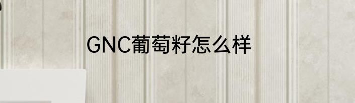 GNC葡萄籽怎么样