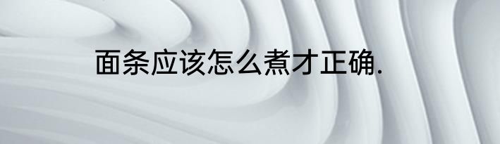 面条应该怎么煮才正确.