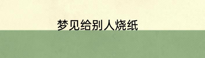 梦见给别人烧纸