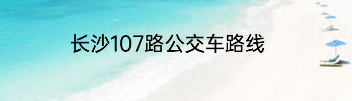 长沙107路公交车路线