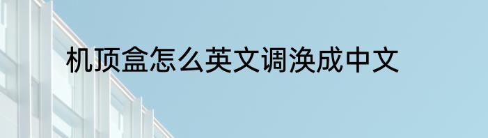 机顶盒怎么英文调涣成中文