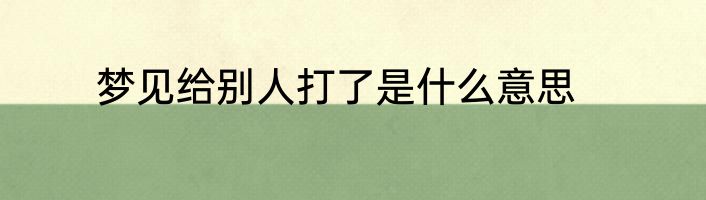 梦见给别人打了是什么意思
