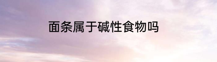 面条属于碱性食物吗