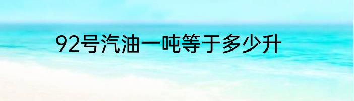 92号汽油一吨等于多少升