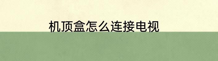 机顶盒怎么连接电视