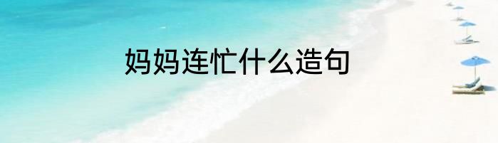 妈妈连忙什么造句