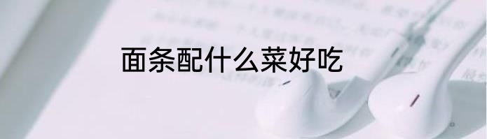 面条配什么菜好吃