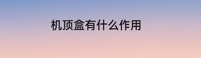 机顶盒有什么作用