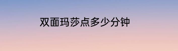 双面玛莎点多少分钟