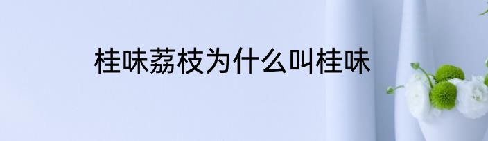 桂味荔枝为什么叫桂味