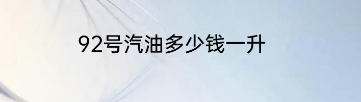 92号汽油多少钱一升