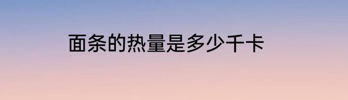 面条的热量是多少千卡