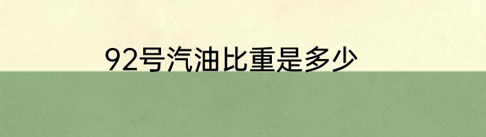 92号汽油比重是多少