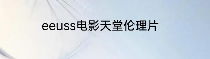 eeuss电影天堂伦理片